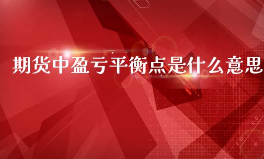 期货中盈亏平衡点是什么意思_https://m.jnlaobingbanjia.com_基金市场_第1张