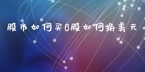 股市如何买B股如何换美元_全球市场_第1张_全球市场_股市新闻_理财规划_金融监管_区块链_基金市场 股市如何买B股如何换美元_https://m.jnlaobingbanjia.com_全球市场_第1张