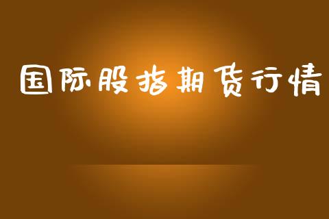 国际股指期货行情_https://m.jnlaobingbanjia.com_全球市场_第1张