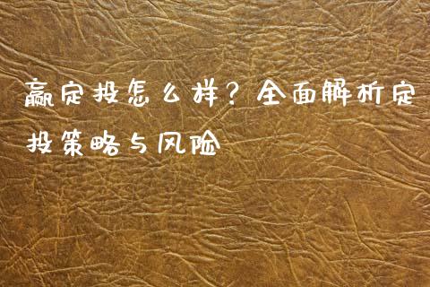 赢定投怎么样？全面解析定投策略与风险_https://m.jnlaobingbanjia.com_区块链_第1张