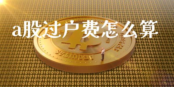 a股过户费怎么算_https://m.jnlaobingbanjia.com_全球市场_第1张