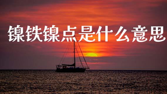镍铁镍点是什么意思_https://m.jnlaobingbanjia.com_理财规划_第1张