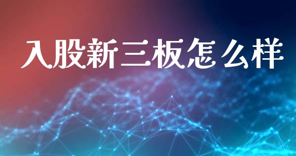 入股新三板怎么样_https://m.jnlaobingbanjia.com_全球市场_第1张