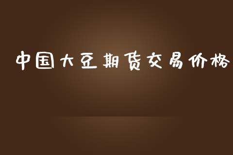 中国大豆期货交易价格_https://m.jnlaobingbanjia.com_股市新闻_第1张