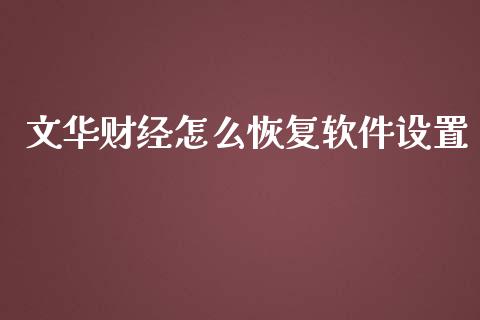 文华财经怎么恢复软件设置_https://m.jnlaobingbanjia.com_基金市场_第1张
