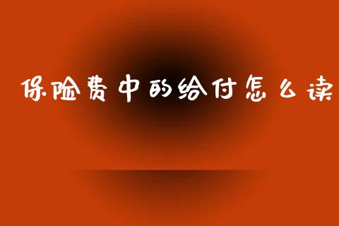 保险费中的给付怎么读_https://m.jnlaobingbanjia.com_金融监管_第1张