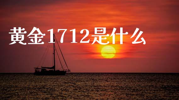 黄金1712是什么_https://m.jnlaobingbanjia.com_全球市场_第1张