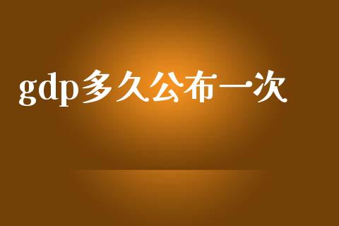 gdp多久公布一次_https://m.jnlaobingbanjia.com_理财规划_第1张
