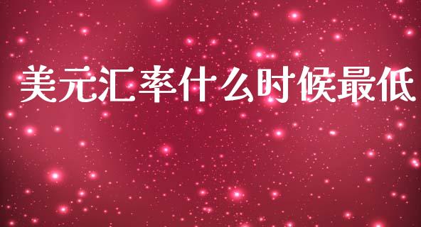 美元汇率什么时候最低_https://m.jnlaobingbanjia.com_基金市场_第1张