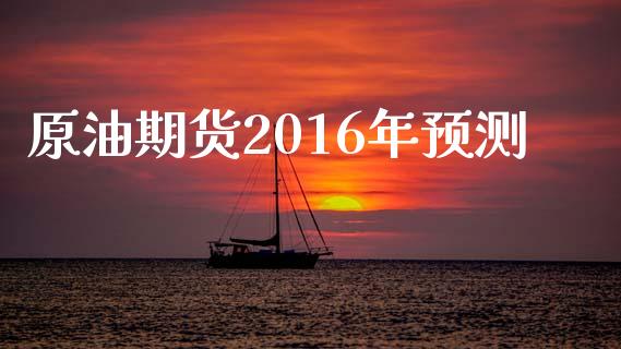 原油期货2016年预测_https://m.jnlaobingbanjia.com_理财规划_第1张