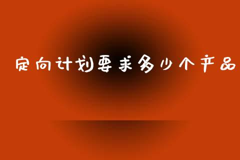 定向计划要求多少个产品_https://m.jnlaobingbanjia.com_理财规划_第1张