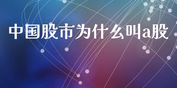 中国股市为什么叫a股_https://m.jnlaobingbanjia.com_基金市场_第1张
