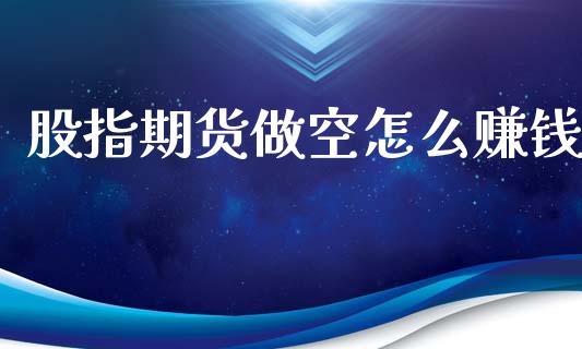 股指期货做空怎么赚钱_https://m.jnlaobingbanjia.com_全球市场_第1张