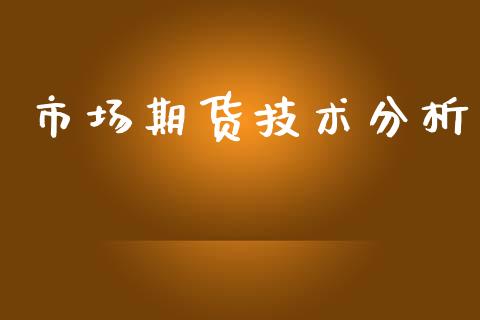 市场期货技术分析_https://m.jnlaobingbanjia.com_金融监管_第1张