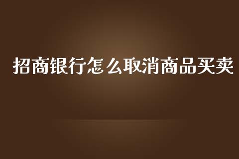 招商银行怎么取消商品买卖_https://m.jnlaobingbanjia.com_金融监管_第1张