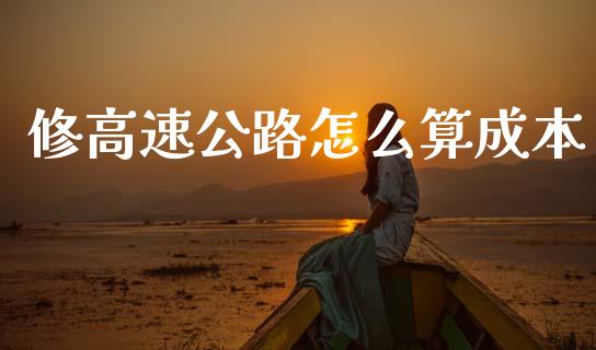 修高速公路怎么算成本_https://m.jnlaobingbanjia.com_理财规划_第1张