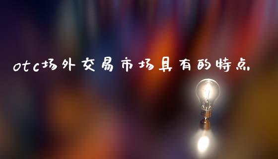 otc场外交易市场具有的特点_https://m.jnlaobingbanjia.com_区块链_第1张