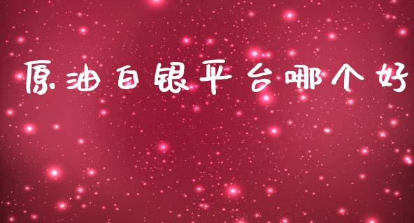 原油白银平台哪个好_https://m.jnlaobingbanjia.com_基金市场_第1张