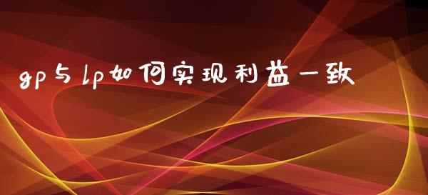 gp与lp如何实现利益一致_https://m.jnlaobingbanjia.com_股市新闻_第1张