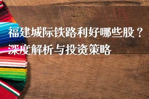 福建城际铁路利好哪些股？深度解析与投资策略_https://m.jnlaobingbanjia.com_金融监管_第1张