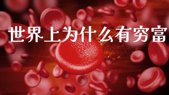 世界上为什么有穷富_https://m.jnlaobingbanjia.com_区块链_第1张