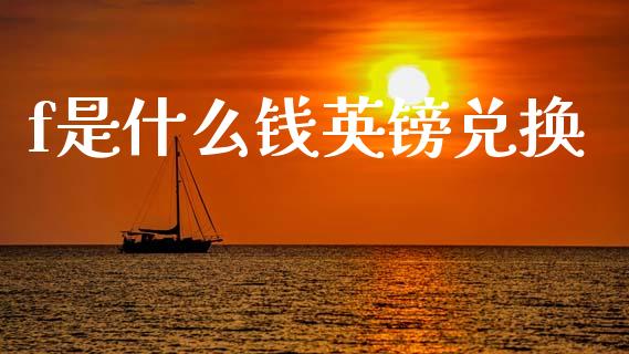 f是什么钱英镑兑换_https://m.jnlaobingbanjia.com_金融监管_第1张