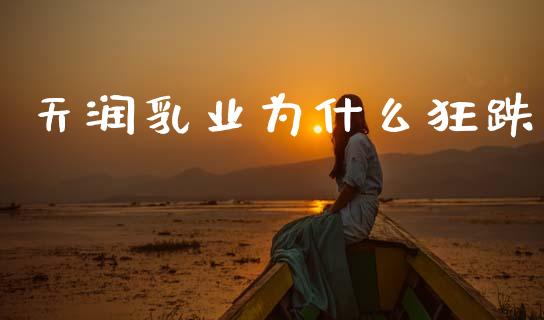 天润乳业为什么狂跌_https://m.jnlaobingbanjia.com_全球市场_第1张