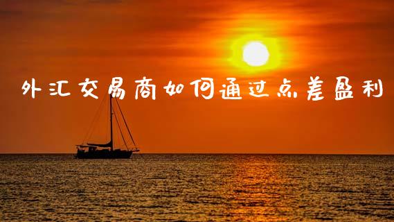 外汇交易商如何通过点差盈利_https://m.jnlaobingbanjia.com_金融监管_第1张