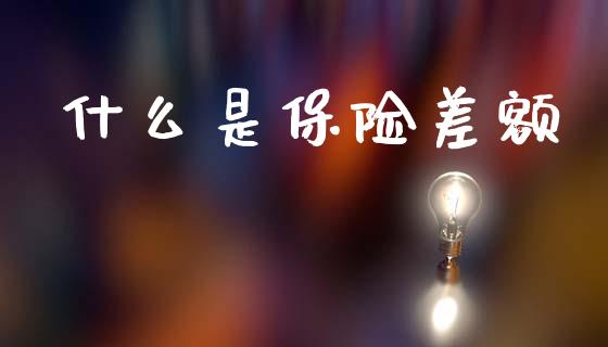 什么是保险差额_https://m.jnlaobingbanjia.com_股市新闻_第1张