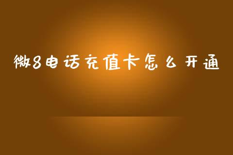 微8电话充值卡怎么开通_https://m.jnlaobingbanjia.com_股市新闻_第1张