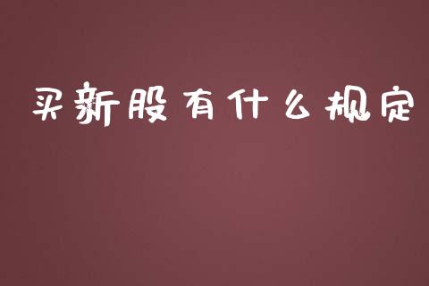买新股有什么规定_https://m.jnlaobingbanjia.com_金融监管_第1张
