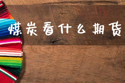 煤炭看什么期货_https://m.jnlaobingbanjia.com_全球市场_第1张
