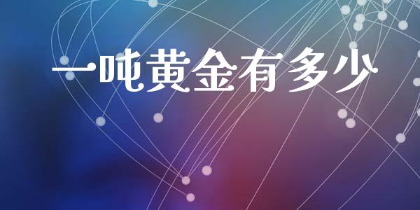 一吨黄金有多少_https://m.jnlaobingbanjia.com_金融监管_第1张