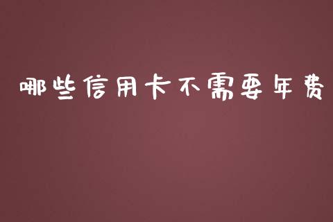哪些信用卡不需要年费_https://m.jnlaobingbanjia.com_金融监管_第1张