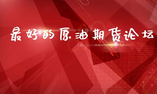 最好的原油期货论坛_https://m.jnlaobingbanjia.com_全球市场_第1张