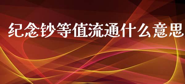 纪念钞等值流通什么意思_https://m.jnlaobingbanjia.com_股市新闻_第1张