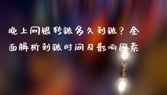 晚上网银转账多久到账？全面解析到账时间及影响因素_https://m.jnlaobingbanjia.com_理财规划_第1张