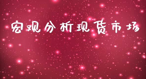 宏观分析现货市场_https://m.jnlaobingbanjia.com_理财规划_第1张