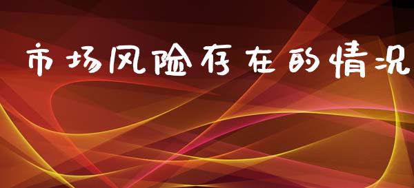 市场风险存在的情况_https://m.jnlaobingbanjia.com_全球市场_第1张