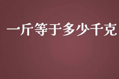 一斤等于多少千克_https://m.jnlaobingbanjia.com_全球市场_第1张