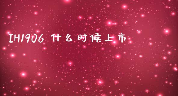 IH1906 什么时候上市_https://m.jnlaobingbanjia.com_金融监管_第1张