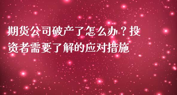 期货公司破产了怎么办？投资者需要了解的应对措施_https://m.jnlaobingbanjia.com_股市新闻_第1张