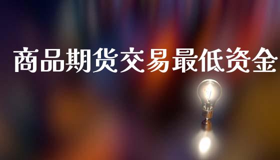 商品期货交易最低资金_https://m.jnlaobingbanjia.com_区块链_第1张