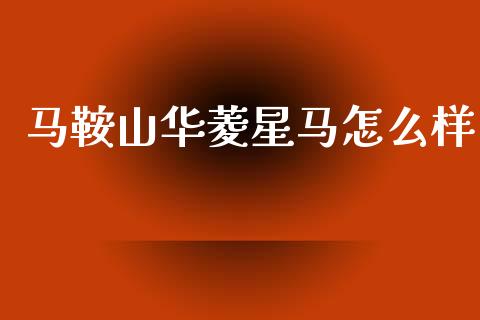 马鞍山华菱星马怎么样_https://m.jnlaobingbanjia.com_全球市场_第1张