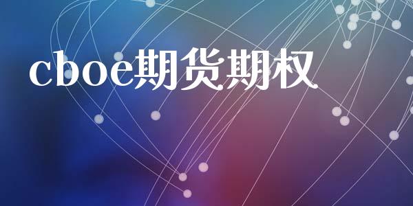 cboe期货期权_https://m.jnlaobingbanjia.com_全球市场_第1张