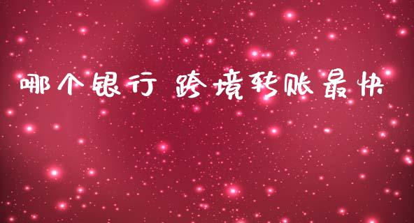 哪个银行 跨境转账最快_https://m.jnlaobingbanjia.com_全球市场_第1张
