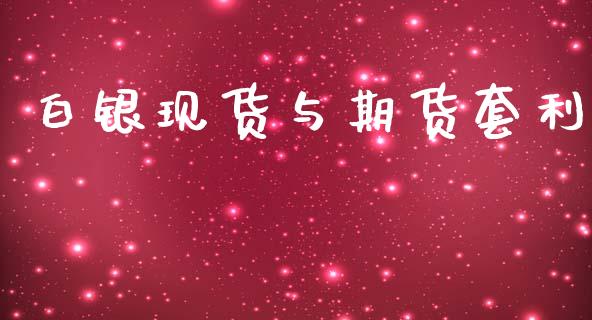 白银现货与期货套利_https://m.jnlaobingbanjia.com_理财规划_第1张