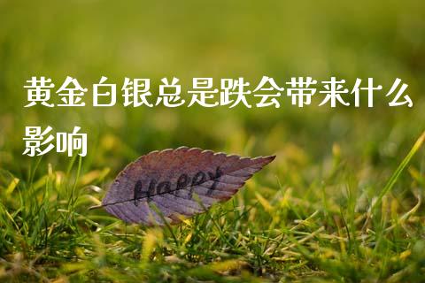 黄金白银总是跌会带来什么影响_https://m.jnlaobingbanjia.com_股市新闻_第1张