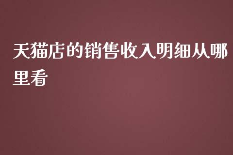 天猫店的销售收入明细从哪里看_https://m.jnlaobingbanjia.com_金融监管_第1张