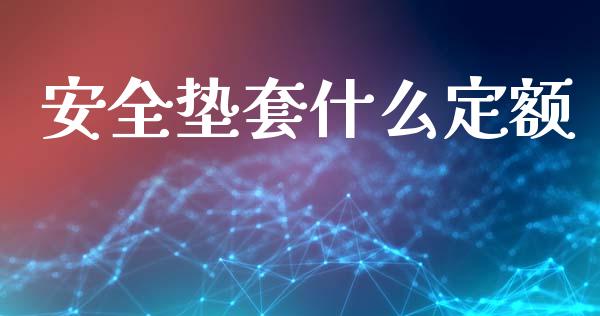 安全垫套什么定额_https://m.jnlaobingbanjia.com_股市新闻_第1张
